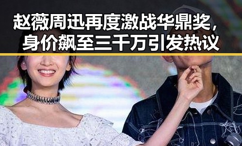 赵薇周迅再度激战华鼎奖，身价飙至三千万引发热议