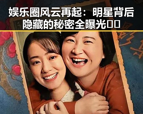 娱乐圈风云再起：明星背后隐藏的秘密全曝光🎬✨