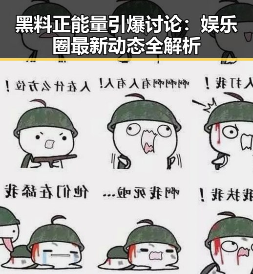黑料正能量引爆讨论：娱乐圈最新动态全解析