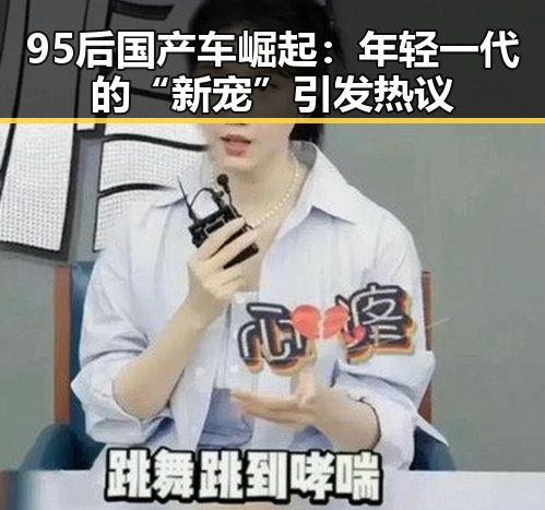 95后国产车崛起：年轻一代的“新宠”引发热议
