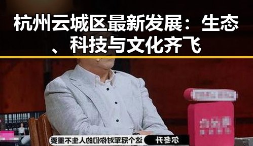 杭州云城区最新发展：生态、科技与文化齐飞