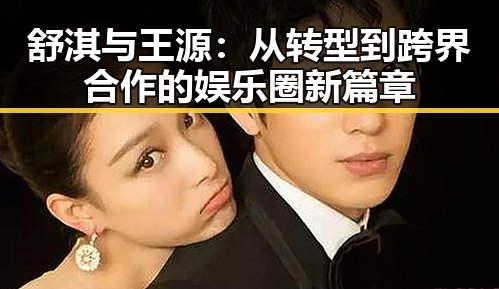 舒淇与王源:从转型到跨界合作的娱乐圈新篇章