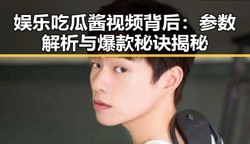 娱乐吃瓜酱视频背后：参数解析与爆款秘诀揭秘